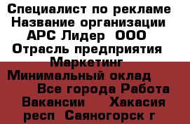 Специалист по рекламе › Название организации ­ АРС-Лидер, ООО › Отрасль предприятия ­ Маркетинг › Минимальный оклад ­ 32 000 - Все города Работа » Вакансии   . Хакасия респ.,Саяногорск г.